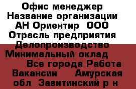 Офис-менеджер › Название организации ­ АН Ориентир, ООО › Отрасль предприятия ­ Делопроизводство › Минимальный оклад ­ 45 000 - Все города Работа » Вакансии   . Амурская обл.,Завитинский р-н